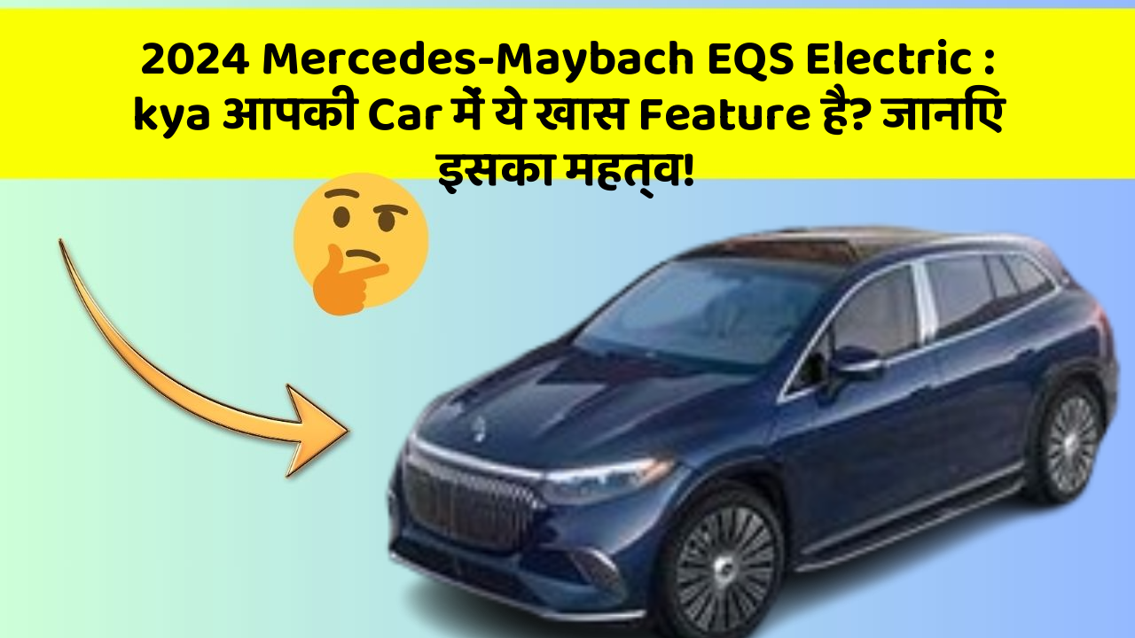 2024 Mercedes-Maybach EQS Electric: kya आपकी Car में ये खास Feature है? जानिए इसका महत्व!