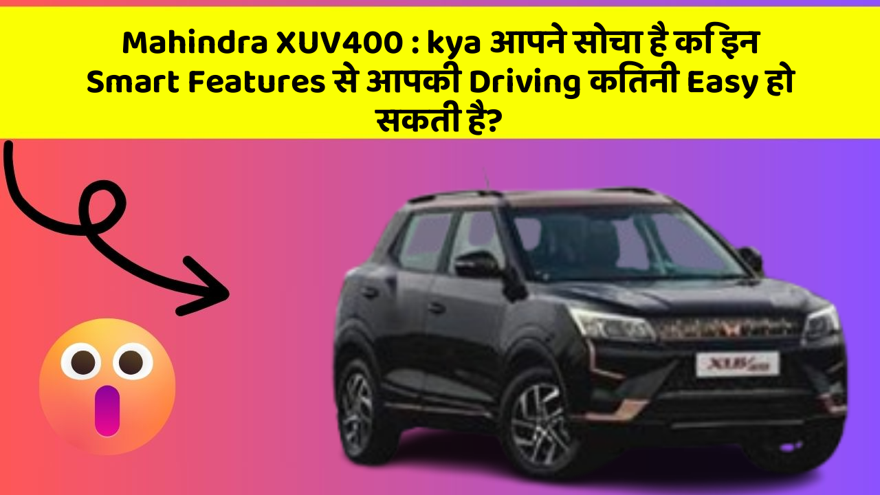 Mahindra XUV400 : kya आपने सोचा है कि इन Smart Features से आपकी Driving कितनी Easy हो सकती है?
