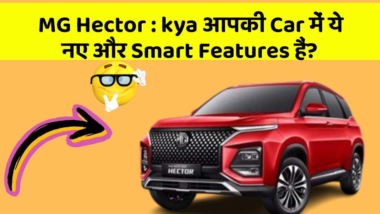 MG Hector: kya आपकी Car में ये नए और Smart Features हैं?