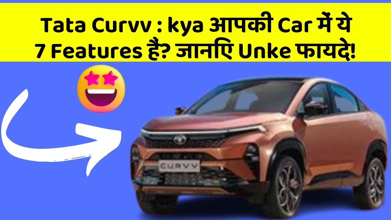 Tata Curvv: kya आपकी Car में ये 7 Features हैं? जानिए Unke फायदे!