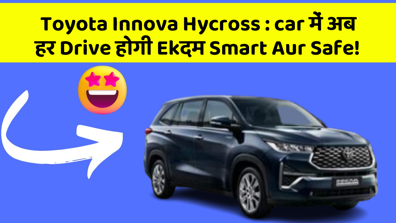 Toyota Innova Hycross: car में अब हर Drive होगी Ekदम Smart Aur Safe!