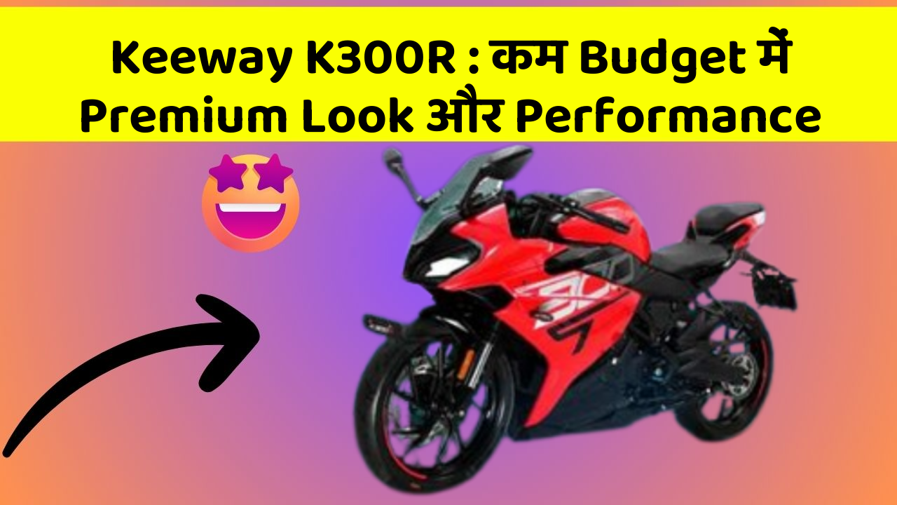 Keeway K300R: कम Budget में Premium Look और Performance