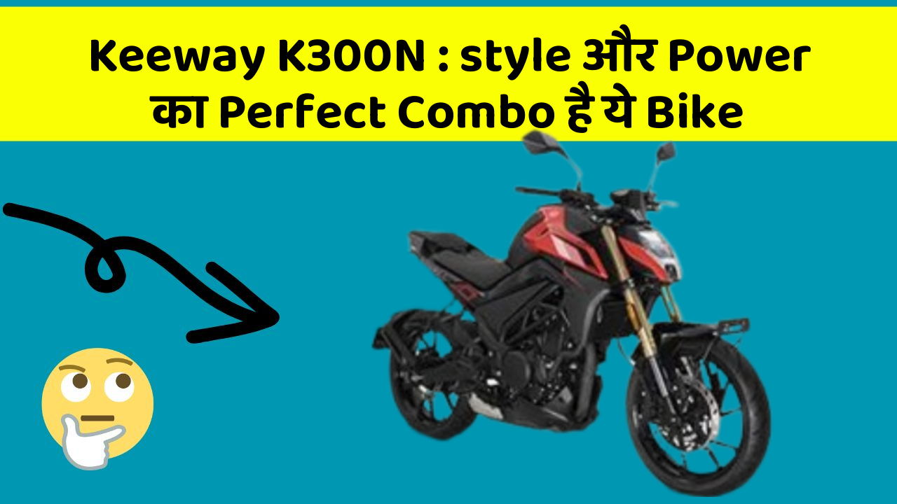 Keeway K300N: style और Power का Perfect Combo है ये Bike