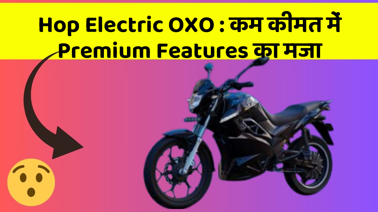 Hop Electric OXO : कम कीमत में Premium Features का मजा