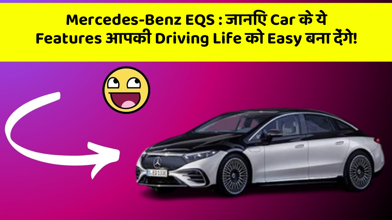 Mercedes-Benz EQS : जानिए Car के ये Features आपकी Driving Life को Easy बना देंगे!