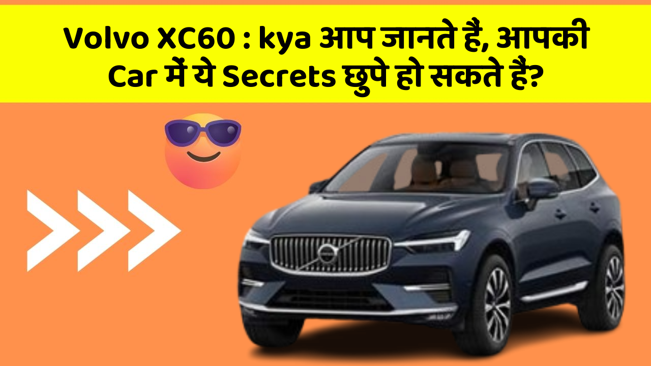 Volvo XC60 : kya आप जानते हैं, आपकी Car में ये Secrets छुपे हो सकते हैं?