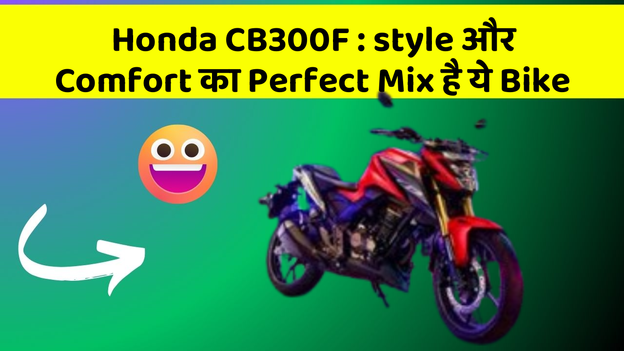 Honda CB300F : style और Comfort का Perfect Mix है ये Bike