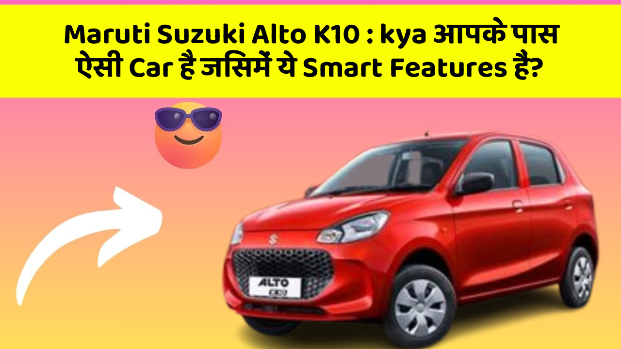 Maruti Suzuki Alto K10: kya आपके पास ऐसी Car है जिसमें ये Smart Features हैं?