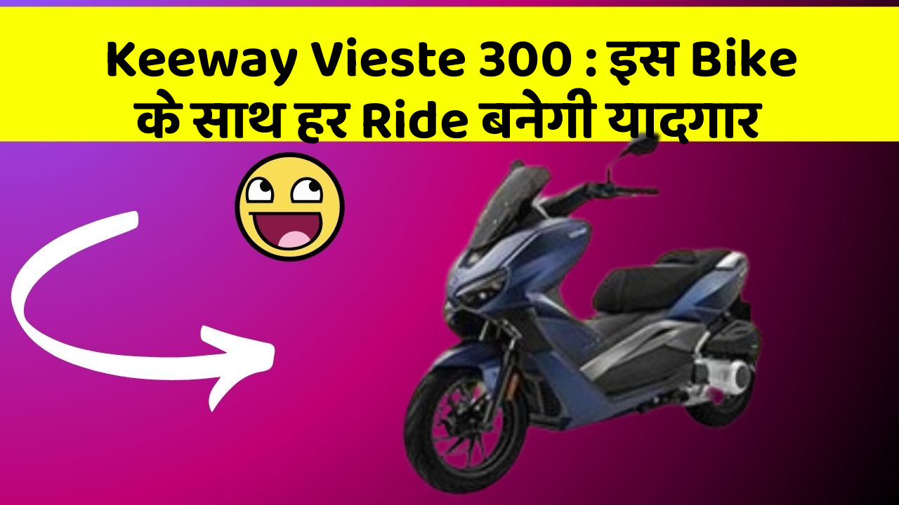 Keeway Vieste 300: इस Bike के साथ हर Ride बनेगी यादगार