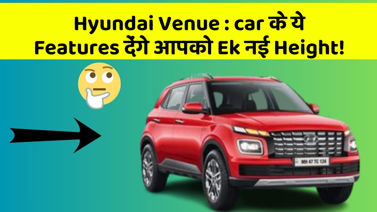 Hyundai Venue: car के ये Features देंगे आपको Ek नई Height!