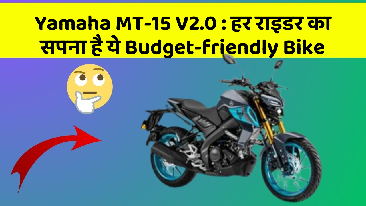 Yamaha MT-15 V2.0: हर राइडर का सपना है ये Budget-friendly Bike