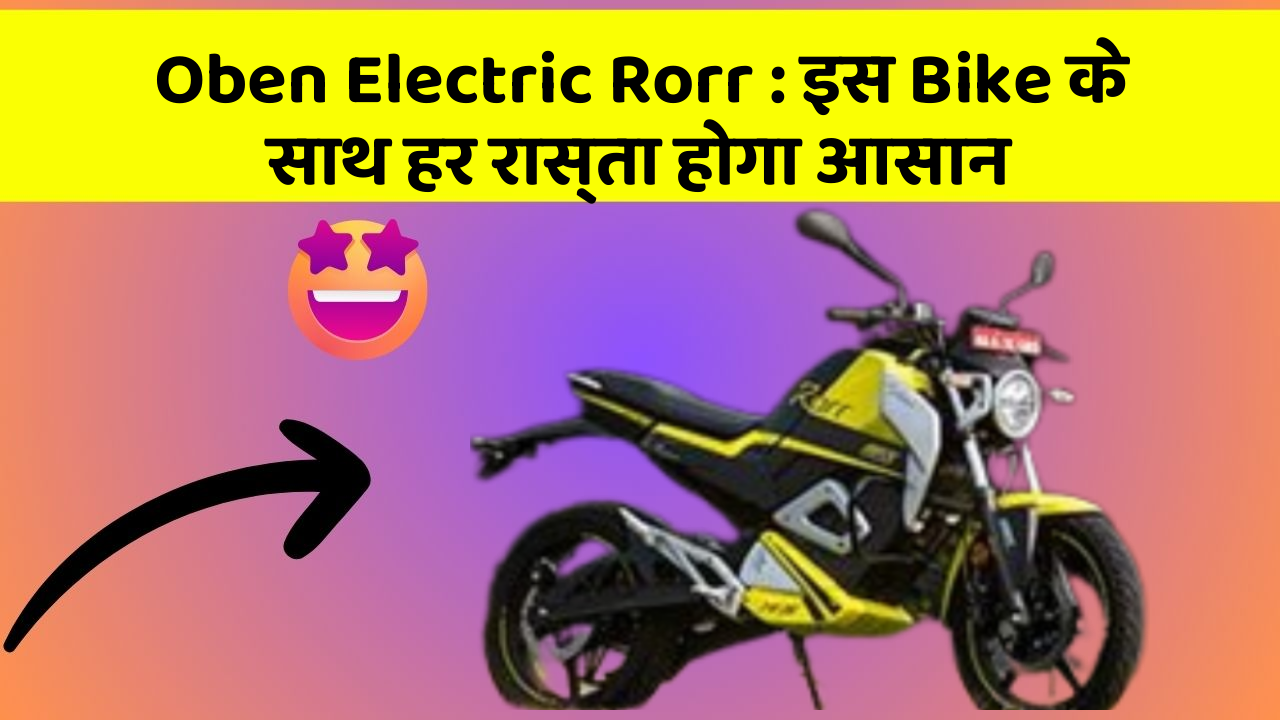 Oben Electric Rorr: इस Bike के साथ हर रास्ता होगा आसान