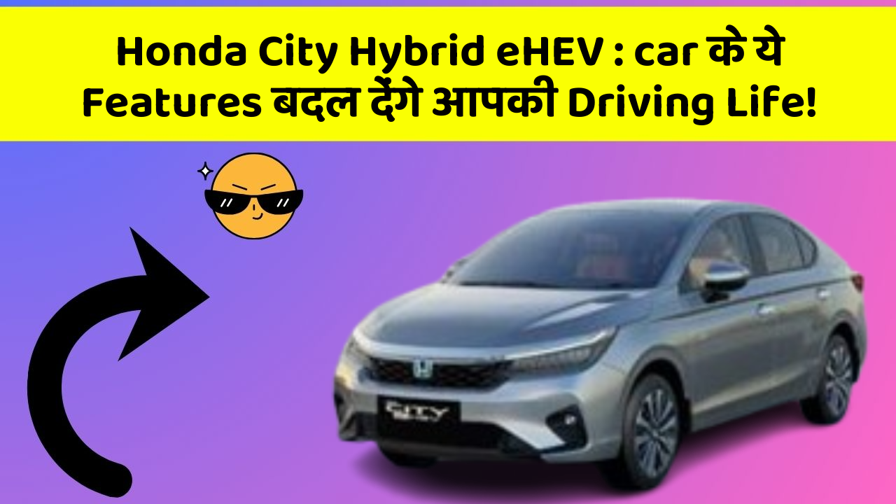Honda City Hybrid eHEV: car के ये Features बदल देंगे आपकी Driving Life!