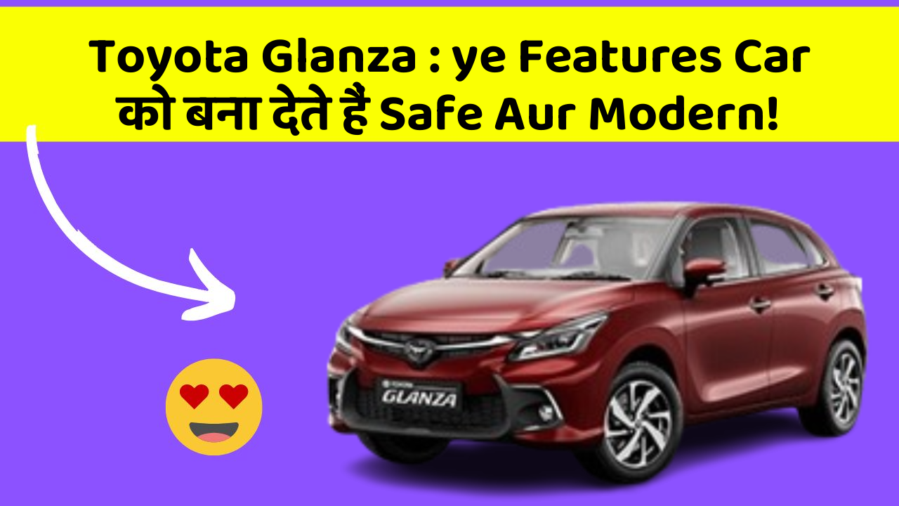 Toyota Glanza : ye Features Car को बना देते हैं Safe Aur Modern!