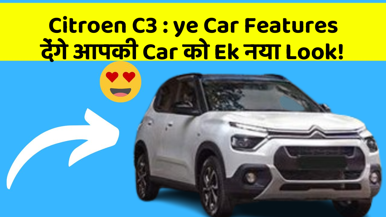Citroen C3: ye Car Features देंगे आपकी Car को Ek नया Look!