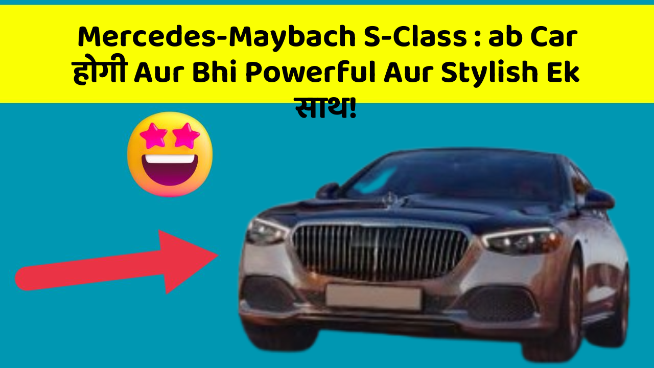 Mercedes-Maybach S-Class: ab Car होगी Aur Bhi Powerful Aur Stylish Ek साथ!