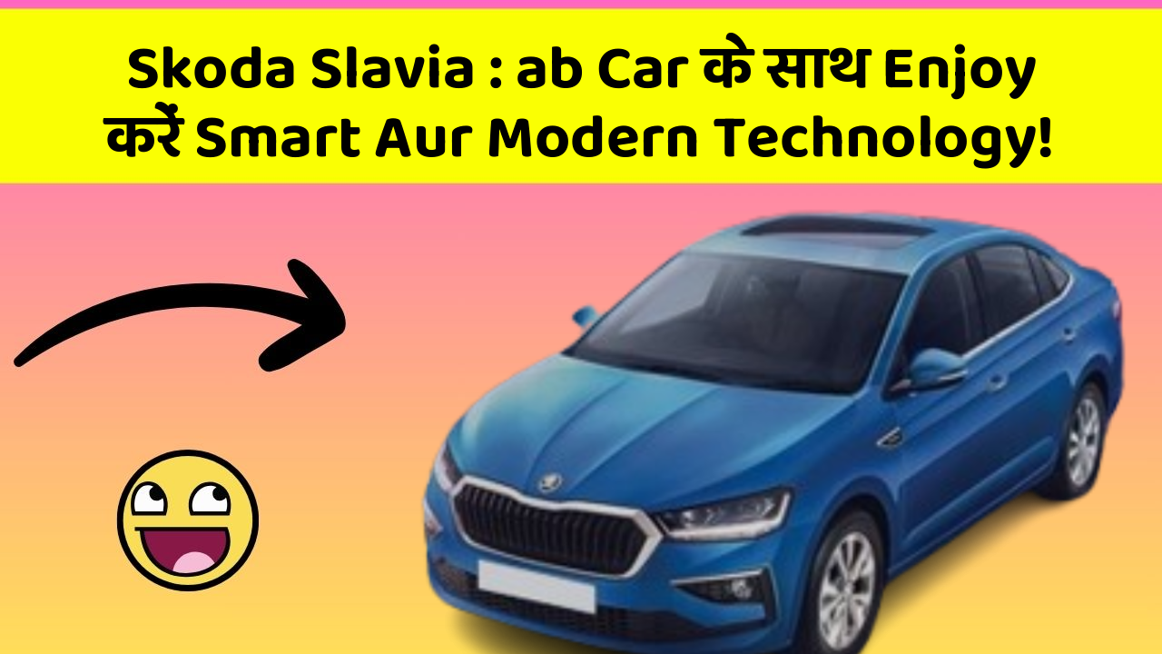 Skoda Slavia : ab Car के साथ Enjoy करें Smart Aur Modern Technology!