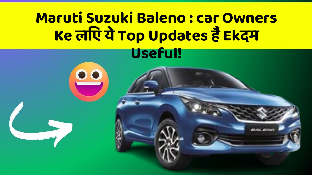 Maruti Suzuki Baleno: car Owners Ke लिए ये Top Updates हैं Ekदम Useful!