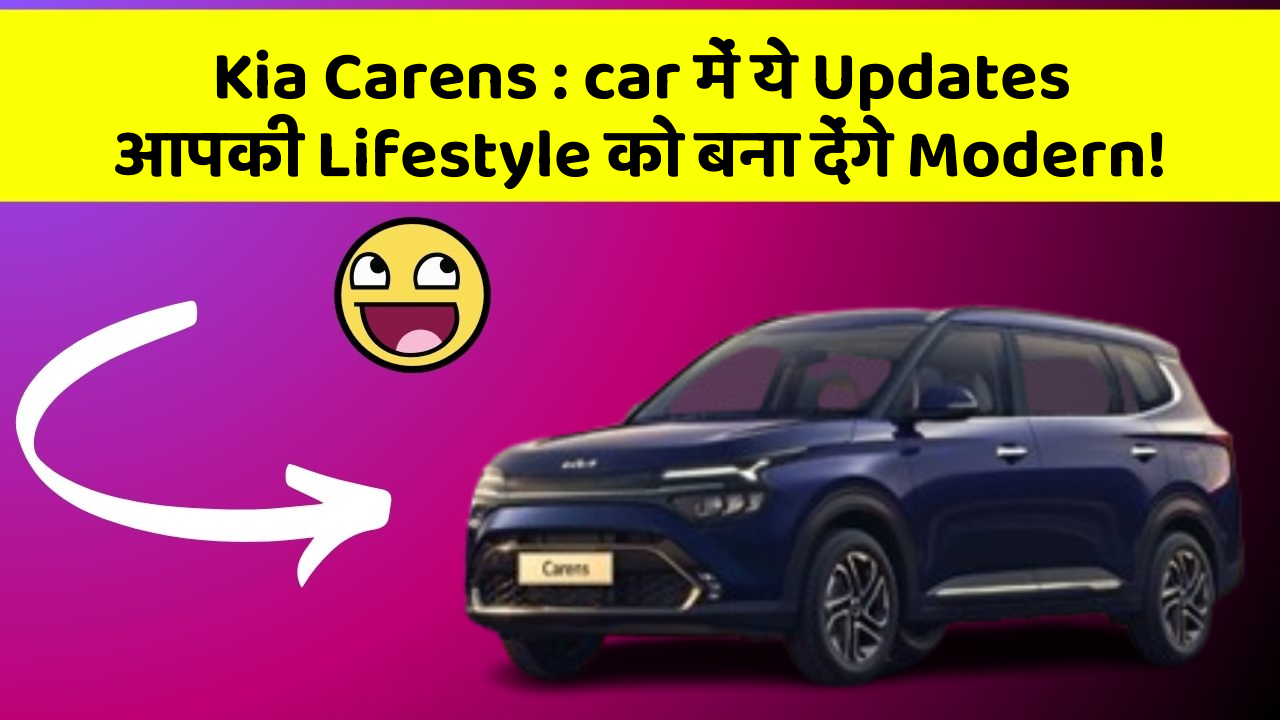 Kia Carens : car में ये Updates आपकी Lifestyle को बना देंगे Modern!