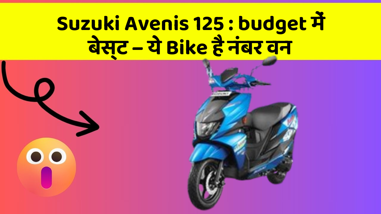 Suzuki Avenis 125: budget में बेस्ट – ये Bike है नंबर वन
