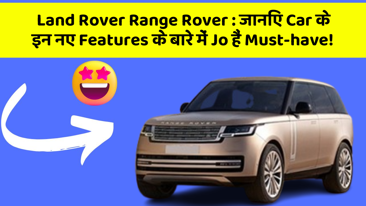 Land Rover Range Rover : जानिए Car के इन नए Features के बारे में Jo हैं Must-have!