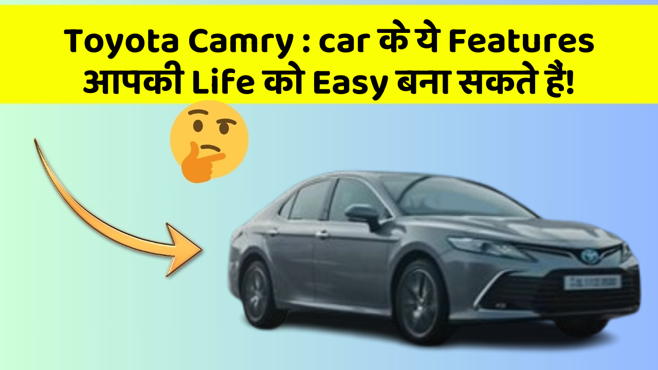 Toyota Camry : car के ये Features आपकी Life को Easy बना सकते हैं!