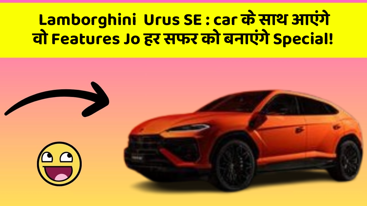 Lamborghini  Urus SE: car के साथ आएंगे वो Features Jo हर सफर को बनाएंगे Special!