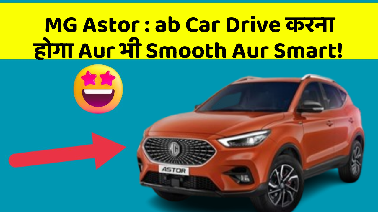 MG Astor: ab Car Drive करना होगा Aur भी Smooth Aur Smart!