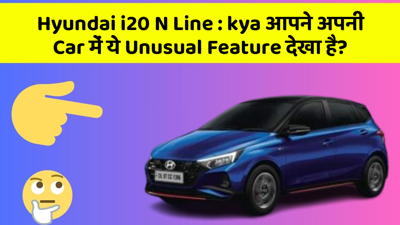Hyundai i20 N Line : kya आपने अपनी Car में ये Unusual Feature देखा है?