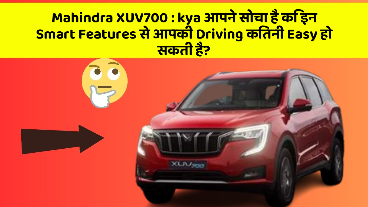 Mahindra XUV700 : kya आपने सोचा है कि इन Smart Features से आपकी Driving कितनी Easy हो सकती है?