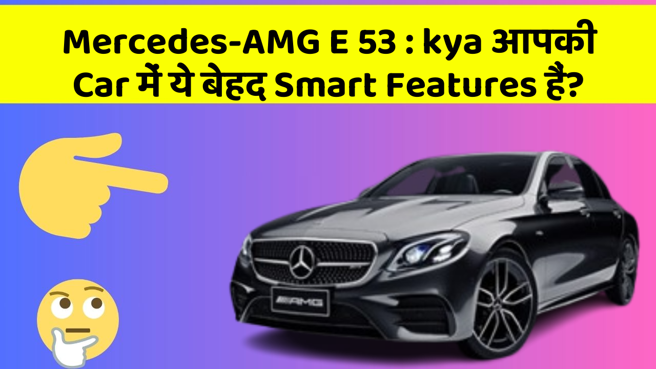 Mercedes-AMG E 53 : kya आपकी Car में ये बेहद Smart Features हैं?