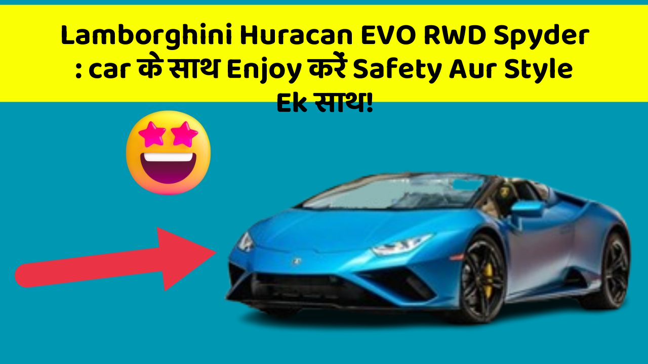 Lamborghini Huracan EVO RWD Spyder: car के साथ Enjoy करें Safety Aur Style Ek साथ!