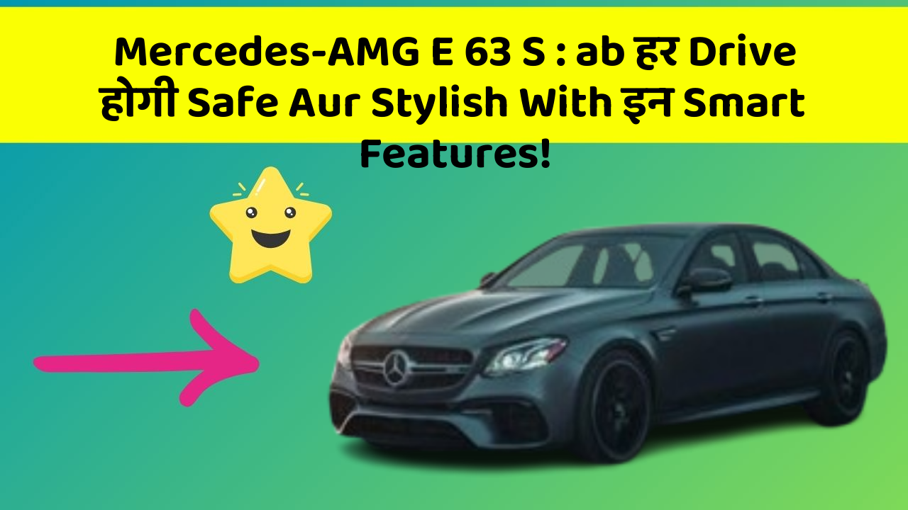 Mercedes-AMG E 63 S : ab हर Drive होगी Safe Aur Stylish With इन Smart Features!