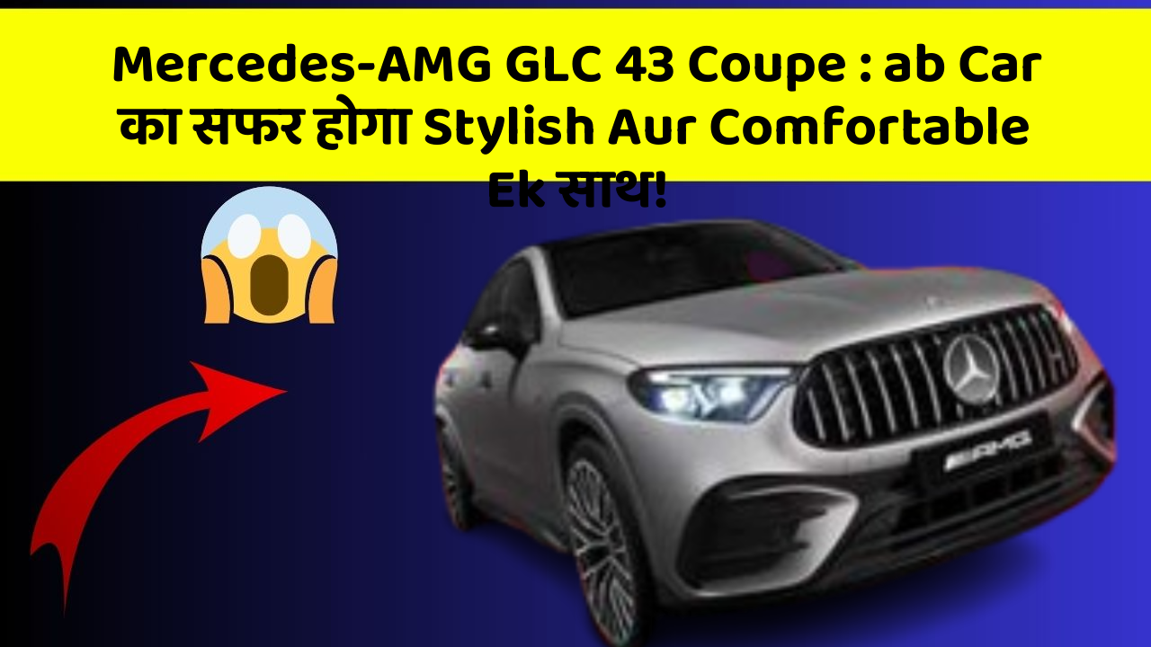 Mercedes-AMG GLC 43 Coupe: ab Car का सफर होगा Stylish Aur Comfortable Ek साथ!