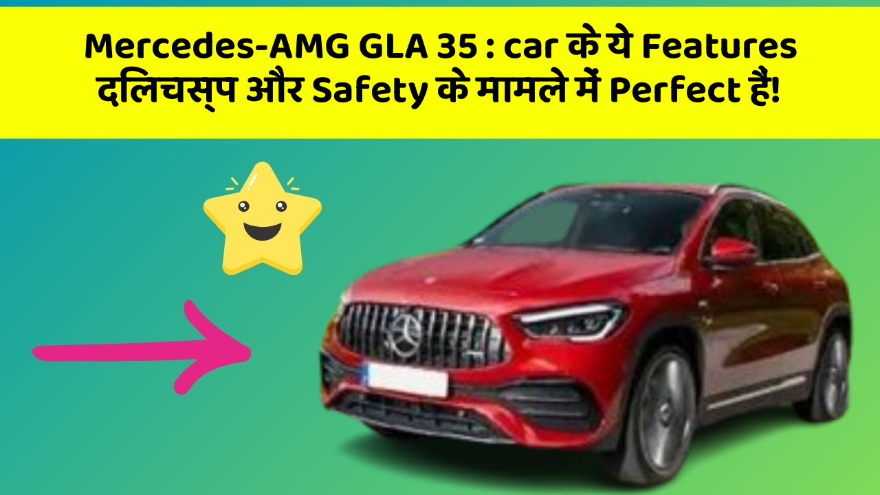 Mercedes-AMG GLA 35: car के ये Features दिलचस्प और Safety के मामले में Perfect हैं!