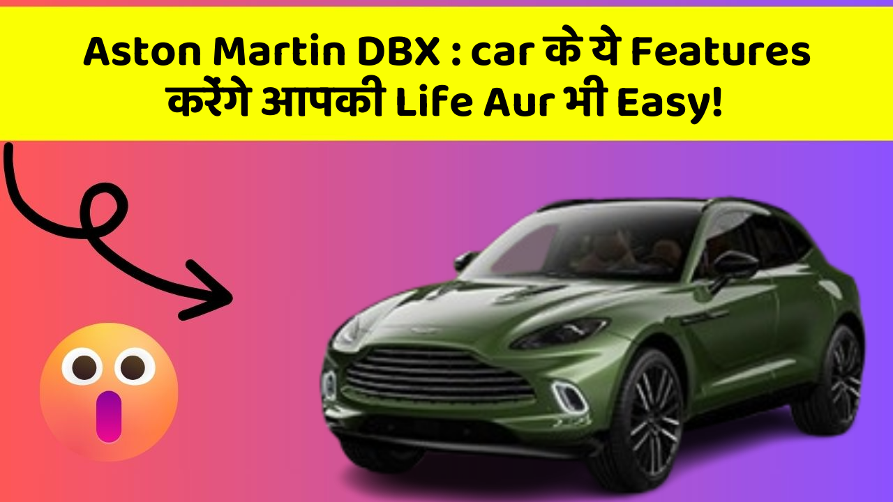 Aston Martin DBX: car के ये Features करेंगे आपकी Life Aur भी Easy!
