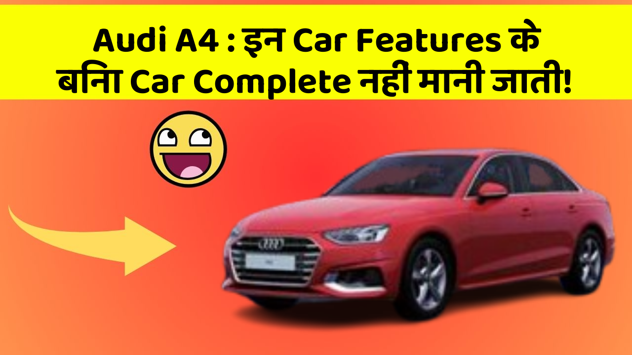 Audi A4 : इन Car Features के बिना Car Complete नहीं मानी जाती!