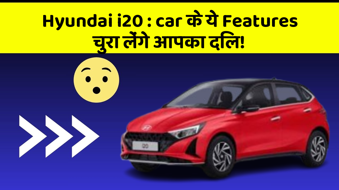 Hyundai i20 : car के ये Features चुरा लेंगे आपका दिल!