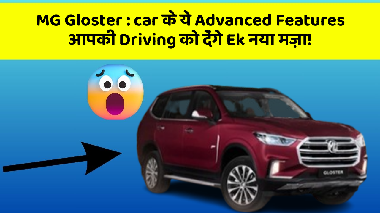 MG Gloster: car के ये Advanced Features आपकी Driving को देंगे Ek नया मज़ा!