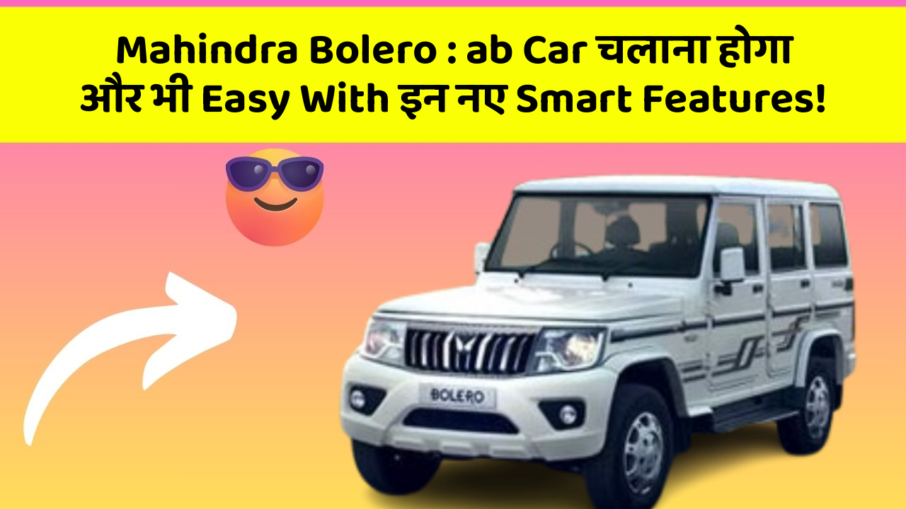 Mahindra Bolero : ab Car चलाना होगा और भी Easy With इन नए Smart Features!