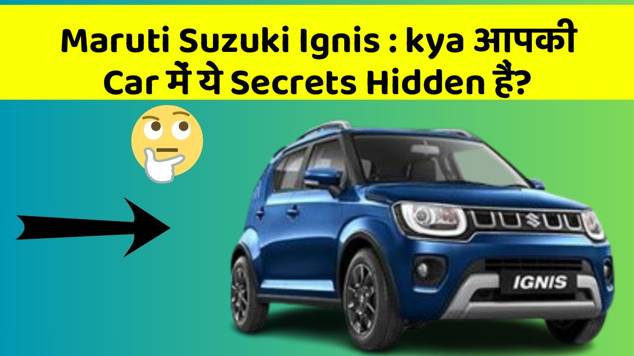 Maruti Suzuki Ignis : kya आपकी Car में ये Secrets Hidden हैं?