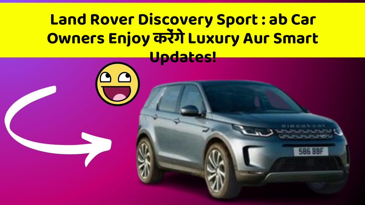 Land Rover Discovery Sport: ab Car Owners Enjoy करेंगे Luxury Aur Smart Updates!