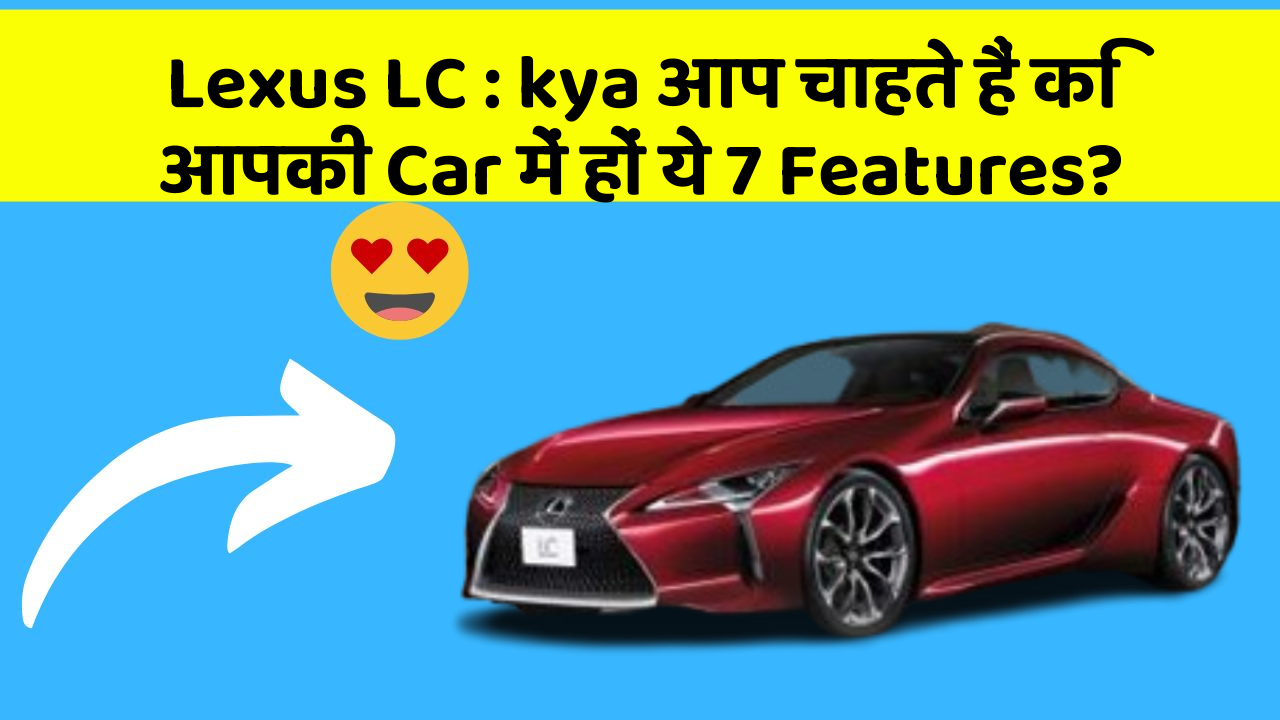 Lexus LC : kya आप चाहते हैं कि आपकी Car में हों ये 7 Features?