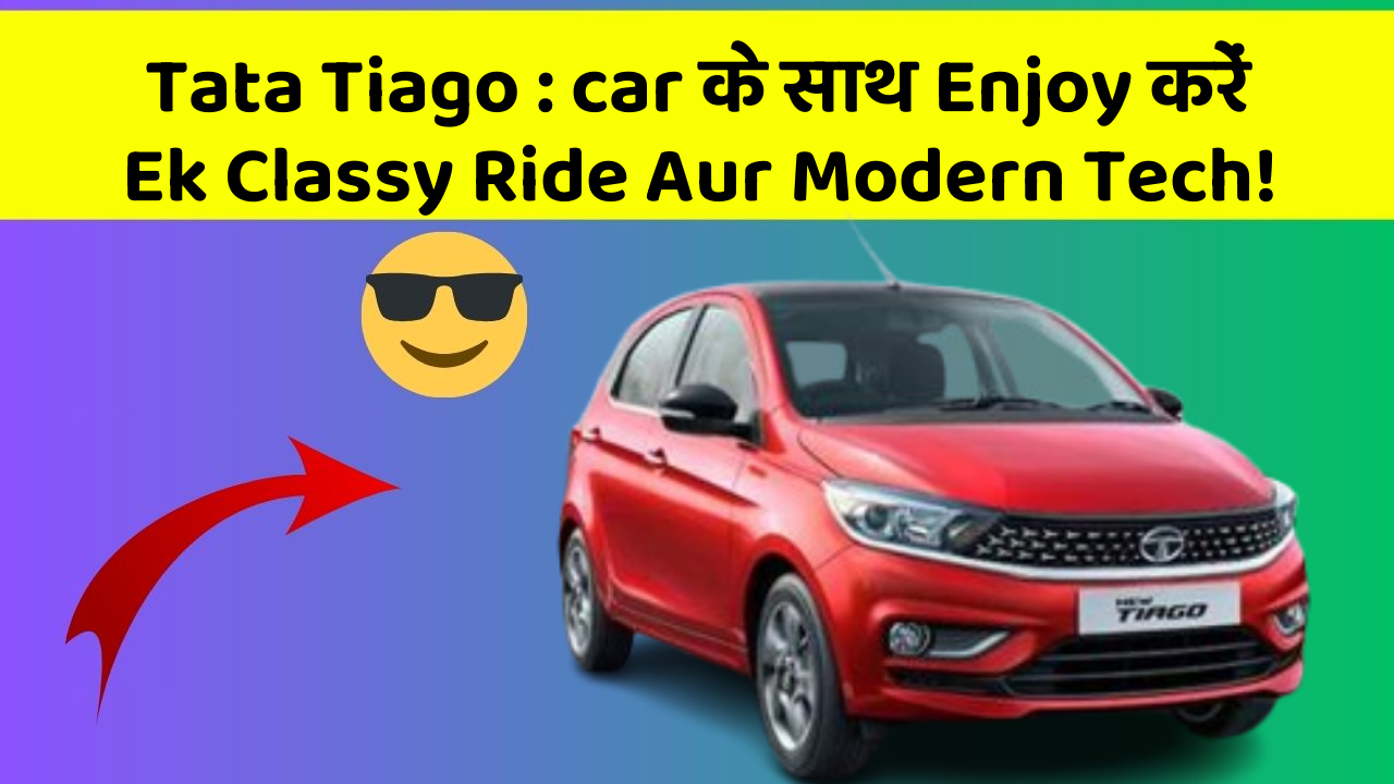 Tata Tiago : car के साथ Enjoy करें Ek Classy Ride Aur Modern Tech!