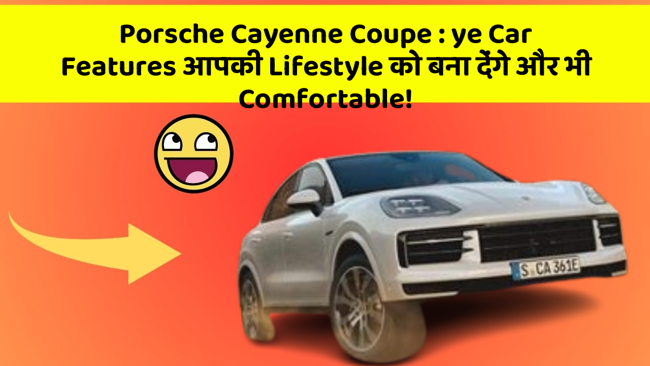 Porsche Cayenne Coupe : ye Car Features आपकी Lifestyle को बना देंगे और भी Comfortable!