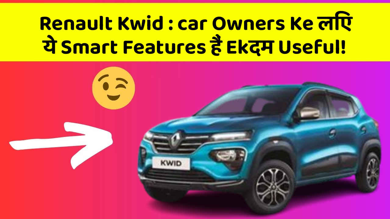 Renault Kwid : car Owners Ke लिए ये Smart Features हैं Ekदम Useful!