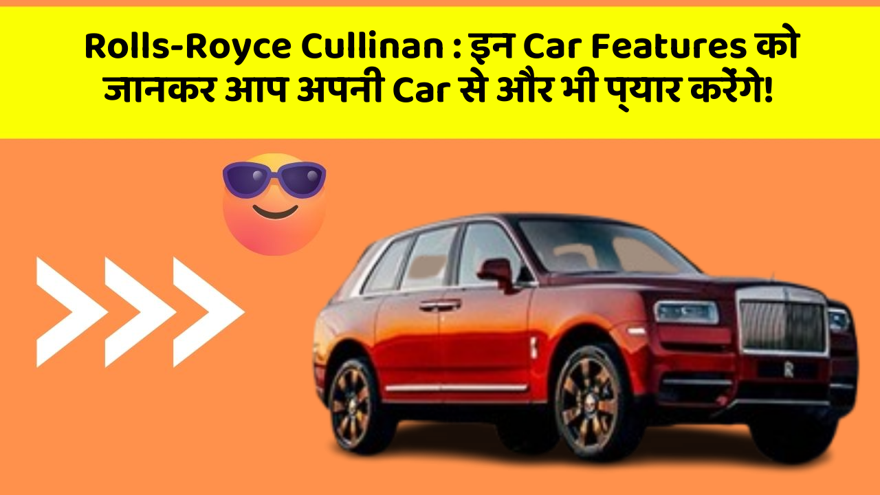 Rolls-Royce Cullinan : इन Car Features को जानकर आप अपनी Car से और भी प्यार करेंगे!