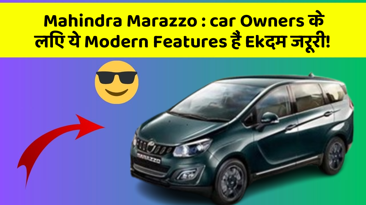 Mahindra Marazzo:car Owners के लिए ये Modern Features हैं Ekदम जरूरी!