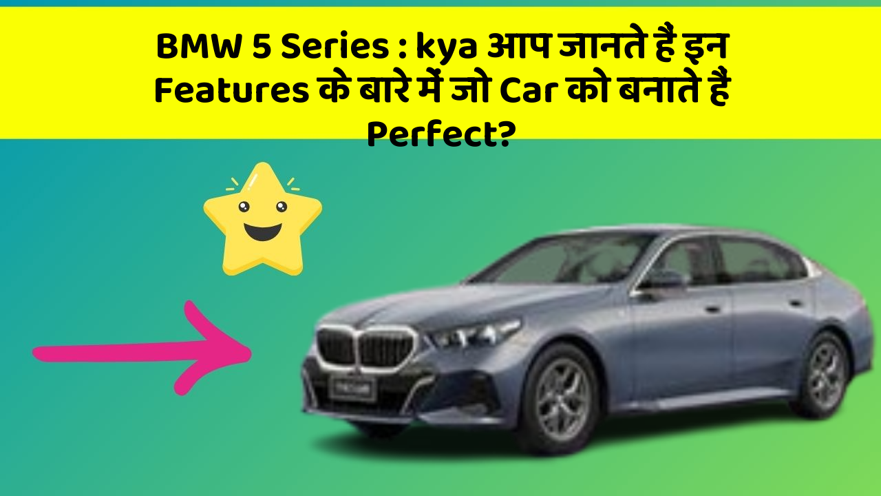 BMW 5 Series : kya आप जानते हैं इन Features के बारे में जो Car को बनाते हैं Perfect?