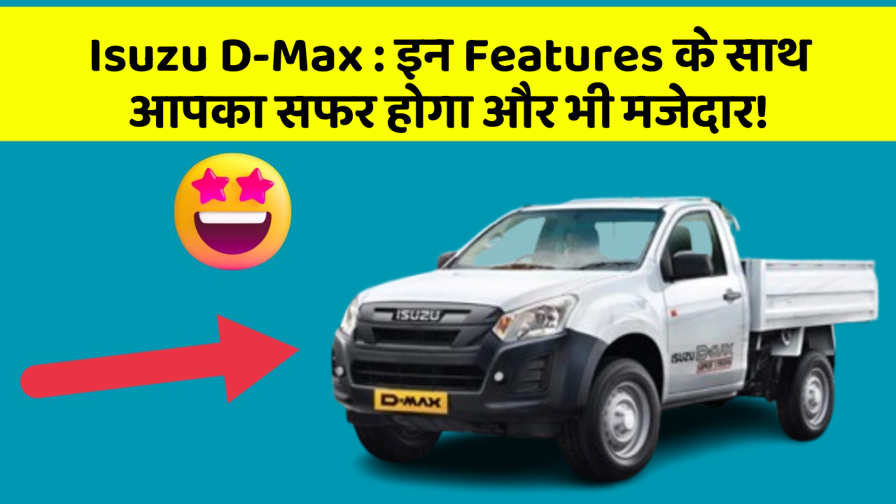Isuzu D-Max: इन Features के साथ आपका सफर होगा और भी मजेदार!